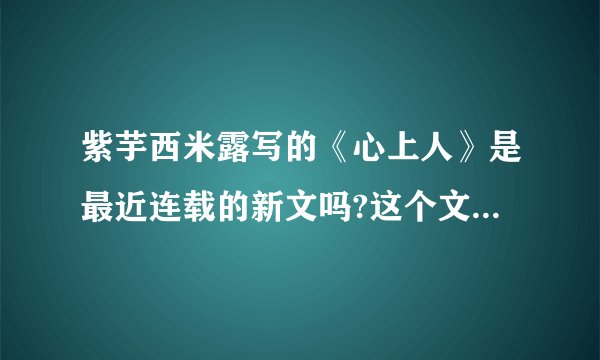 紫芋西米露写的《心上人》是最近连载的新文吗?这个文在哪里连载？
