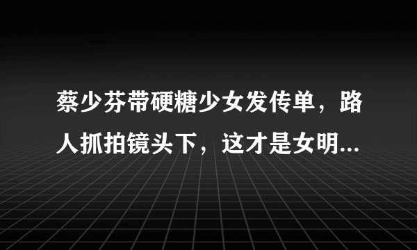 蔡少芬带硬糖少女发传单,路人抓拍镜头下,这才是女明星真实颜值