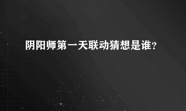 阴阳师第一天联动猜想是谁？