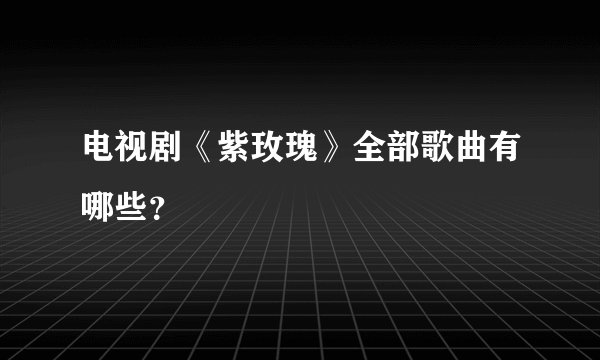 电视剧《紫玫瑰》全部歌曲有哪些？