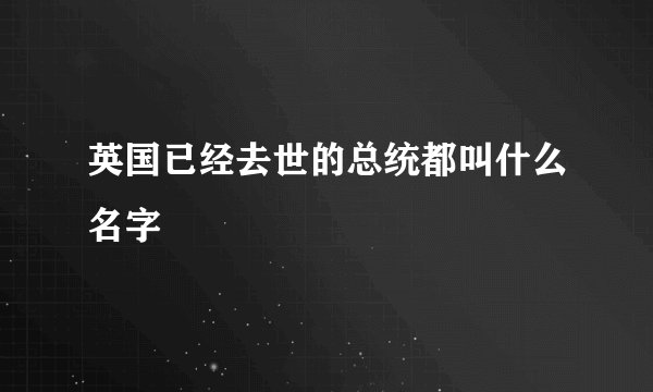 英国已经去世的总统都叫什么名字