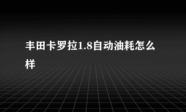 丰田卡罗拉1.8自动油耗怎么样