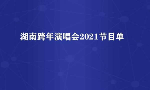 湖南跨年演唱会2021节目单