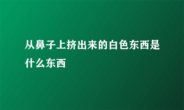 从鼻子上挤出来的白色东西是什么东西