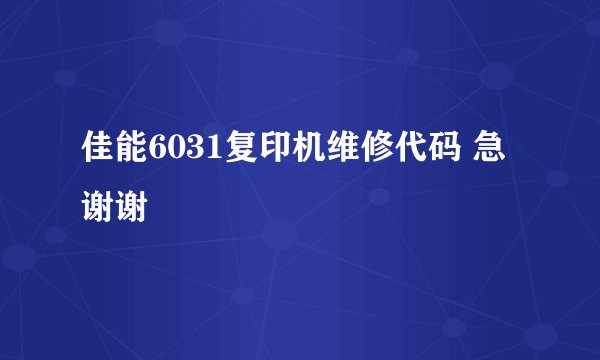 佳能6031复印机维修代码 急 谢谢
