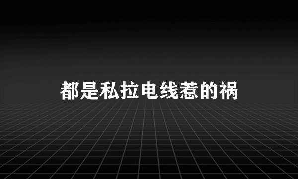 都是私拉电线惹的祸