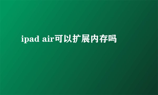 ipad air可以扩展内存吗