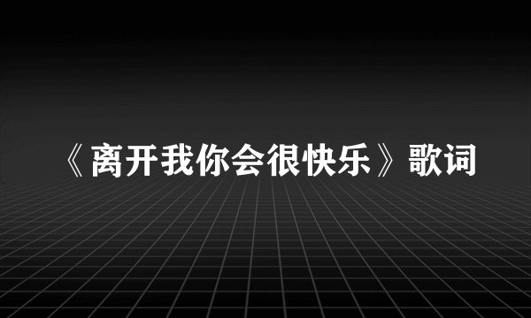 《离开我你会很快乐》歌词