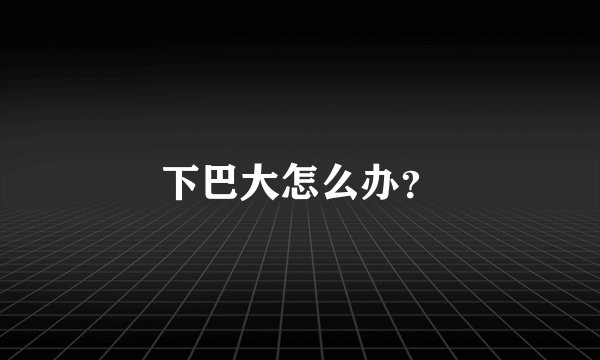 下巴大怎么办？