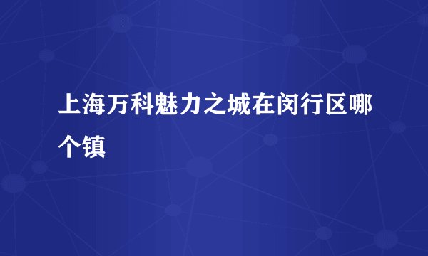 上海万科魅力之城在闵行区哪个镇