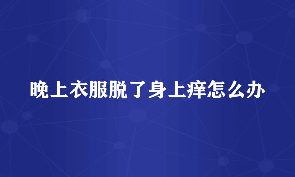 晚上衣服脱了身上痒怎么办
