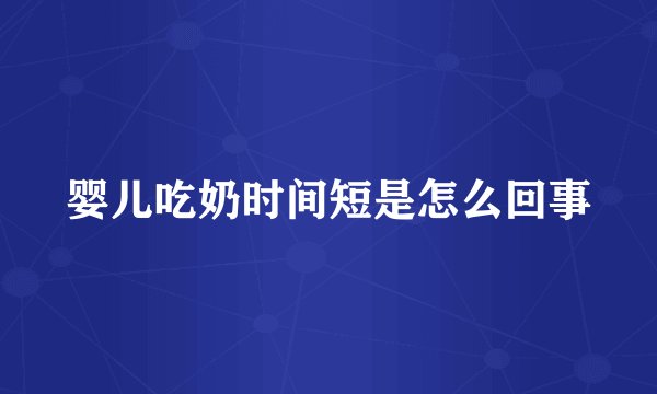 婴儿吃奶时间短是怎么回事