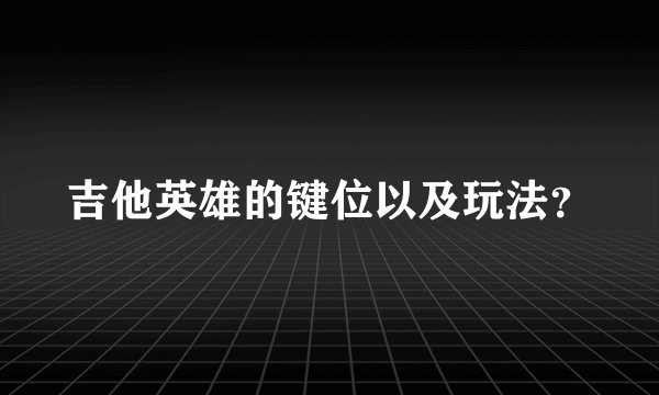 吉他英雄的键位以及玩法？
