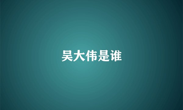 吴大伟是谁