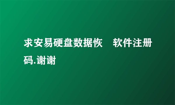 求安易硬盘数据恢復软件注册码.谢谢