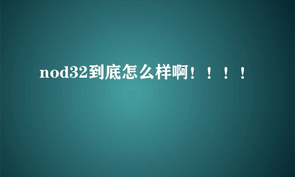 nod32到底怎么样啊！！！！