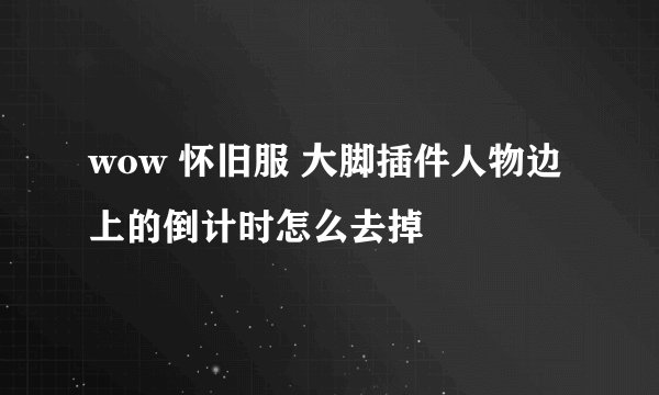 wow 怀旧服 大脚插件人物边上的倒计时怎么去掉