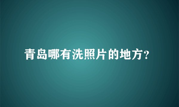 青岛哪有洗照片的地方？