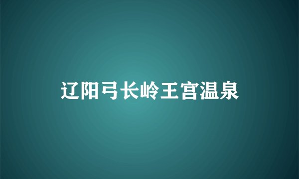 辽阳弓长岭王宫温泉