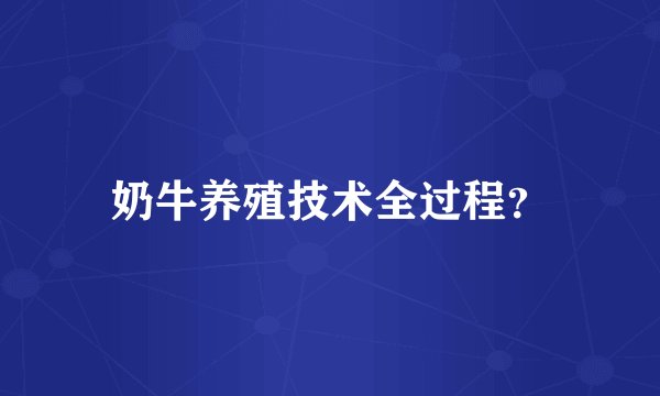 奶牛养殖技术全过程?