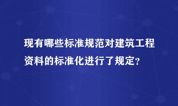 现有哪些标准规范对建筑工程资料的标准化进行了规定？