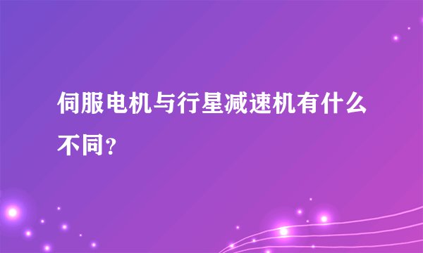 伺服电机与行星减速机有什么不同？