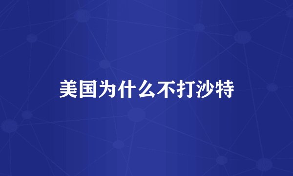 美国为什么不打沙特