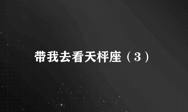 带我去看天枰座（3）