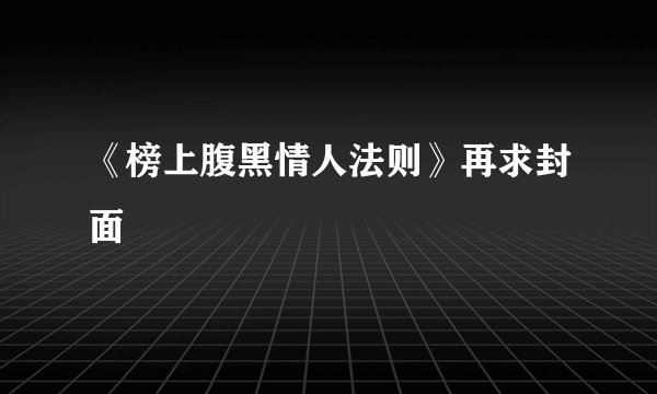 《榜上腹黑情人法则》再求封面
