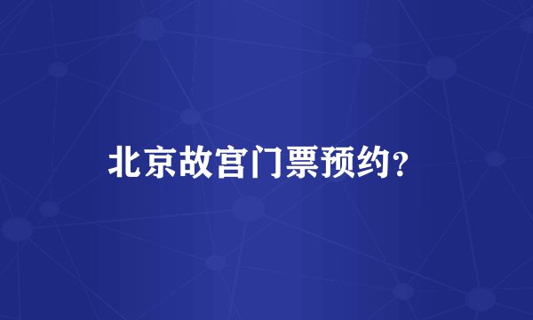 北京故宫门票预约？