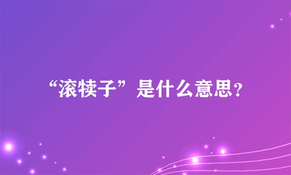 “滚犊子”是什么意思？