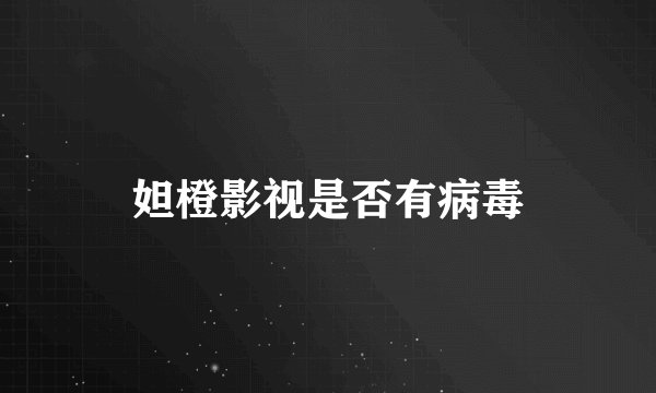 妲橙影视是否有病毒