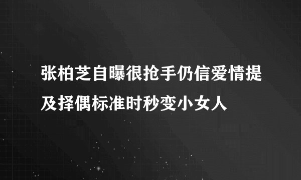 张柏芝自曝很抢手仍信爱情提及择偶标准时秒变小女人