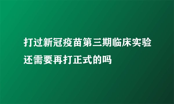 打过新冠疫苗第三期临床实验还需要再打正式的吗