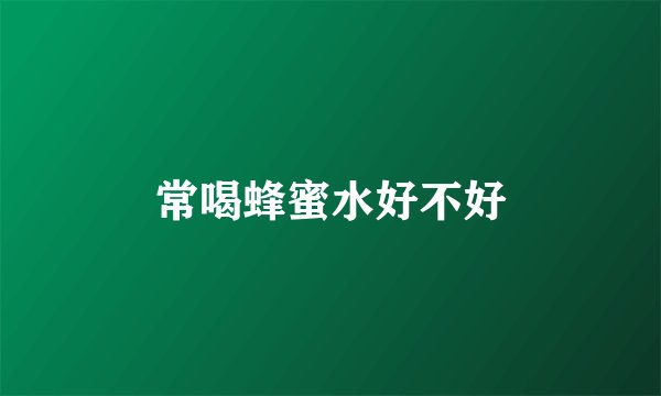 常喝蜂蜜水好不好