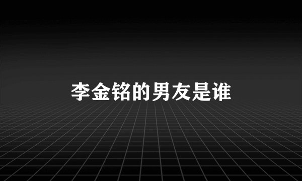 李金铭的男友是谁