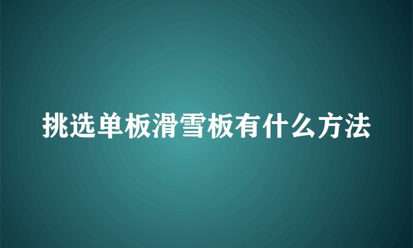 挑选单板滑雪板有什么方法
