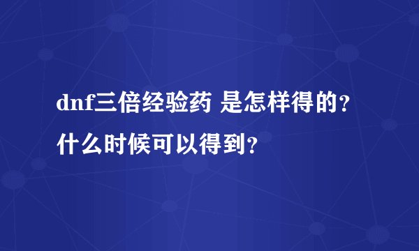 dnf三倍经验药 是怎样得的?什么时候可以得到?