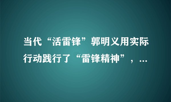 当代“活雷锋”郭明义用实际行动践行了“雷锋精神”，他是当代“雷锋精神”的弘扬者和传播者，也将中华民族精神进一步发扬光大。伟大民族精神的核心是﻿（   ）﻿A.勤劳勇敢B.自强不息C.爱国主义D.艰苦奋斗
