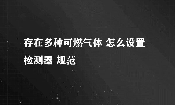 存在多种可燃气体 怎么设置检测器 规范