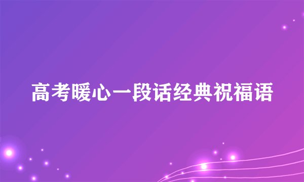 高考暖心一段话经典祝福语