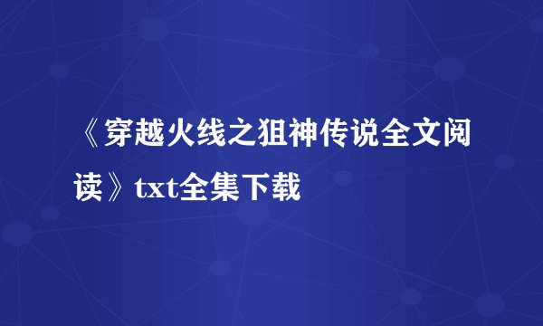《穿越火线之狙神传说全文阅读》txt全集下载
