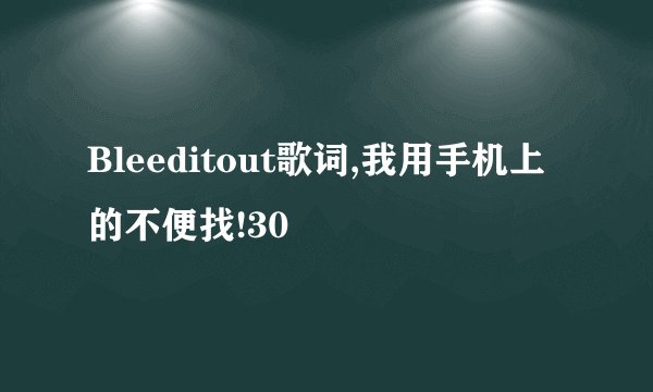Bleeditout歌词,我用手机上的不便找!30