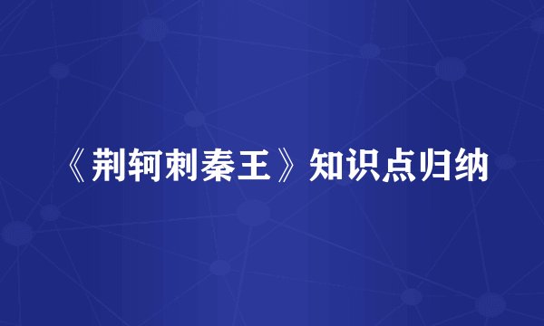 《荆轲刺秦王》知识点归纳