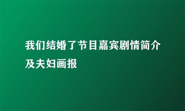 我们结婚了节目嘉宾剧情简介及夫妇画报