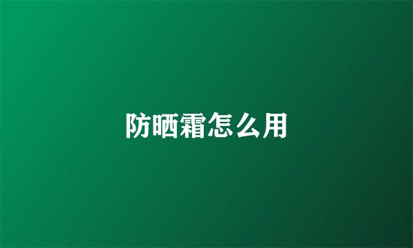 防晒霜怎么用