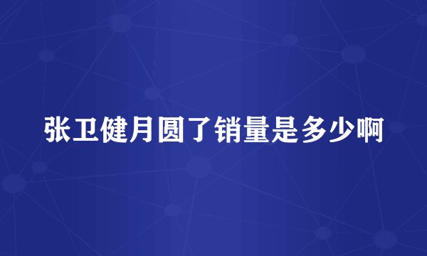 张卫健月圆了销量是多少啊