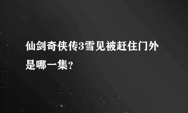 仙剑奇侠传3雪见被赶住门外是哪一集？