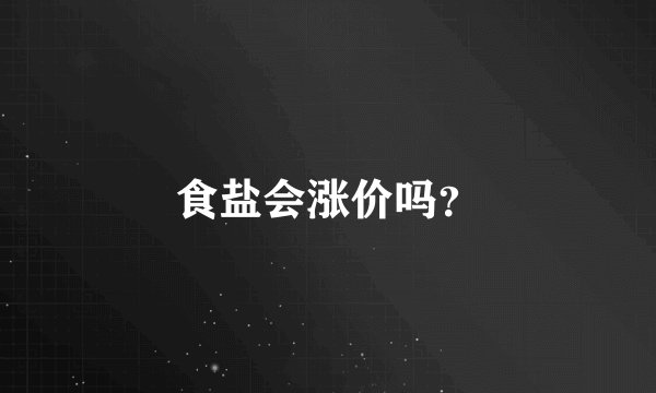 食盐会涨价吗？