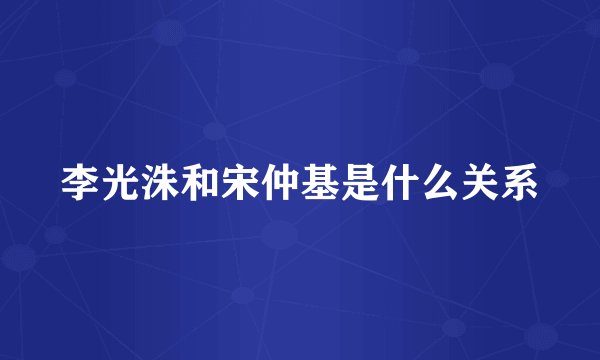 李光洙和宋仲基是什么关系